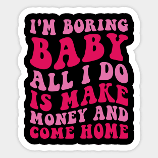 I'm Boring Baby All I Do Is Make Money And Come Home Sticker